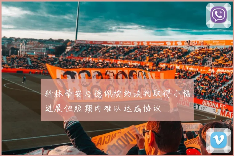 科林蒂安与德佩续约谈判取得小幅进展但短期内难以达成协议