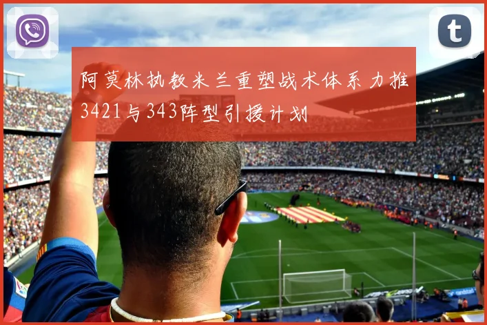 阿莫林执教米兰重塑战术体系力推3421与343阵型引援计划