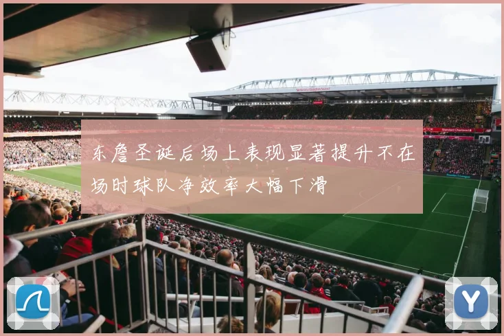 东詹圣诞后场上表现显著提升不在场时球队净效率大幅下滑