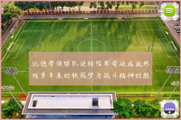 比德带领球队逆转绿军奇迹成就终结多年来的软冠梦与战斗精神的胜利