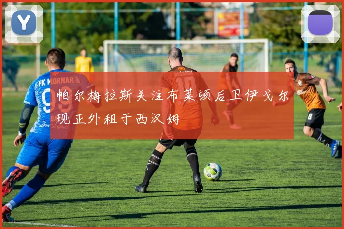 帕尔梅拉斯关注布莱顿后卫伊戈尔现正外租于西汉姆