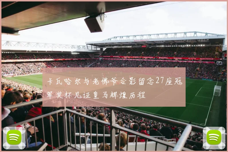 卡瓦哈尔与老佛爷合影留念27座冠军奖杯见证皇马辉煌历程