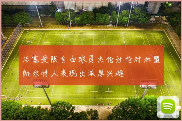 活塞受限自由球员杰伦杜伦对加盟凯尔特人表现出浓厚兴趣