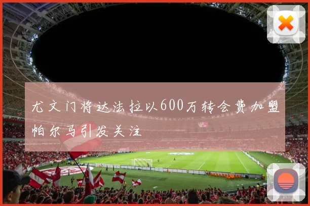 尤文门将达法拉以600万转会费加盟帕尔马引发关注