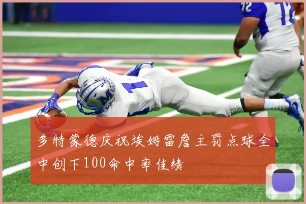 多特蒙德庆祝埃姆雷詹主罚点球全中创下100命中率佳绩