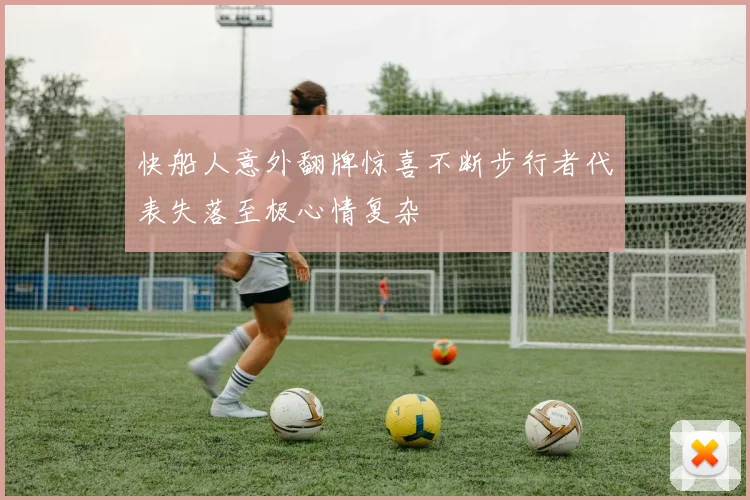 快船人意外翻牌惊喜不断步行者代表失落至极心情复杂