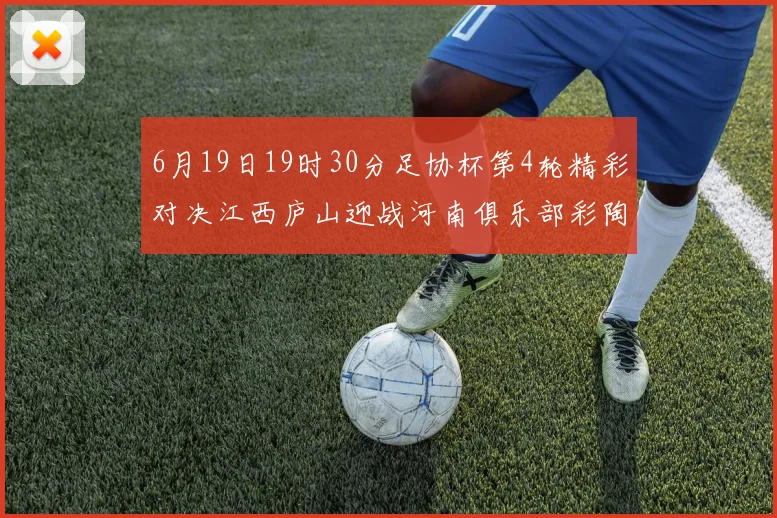 6月19日19时30分足协杯第4轮精彩对决江西庐山迎战河南俱乐部彩陶坊